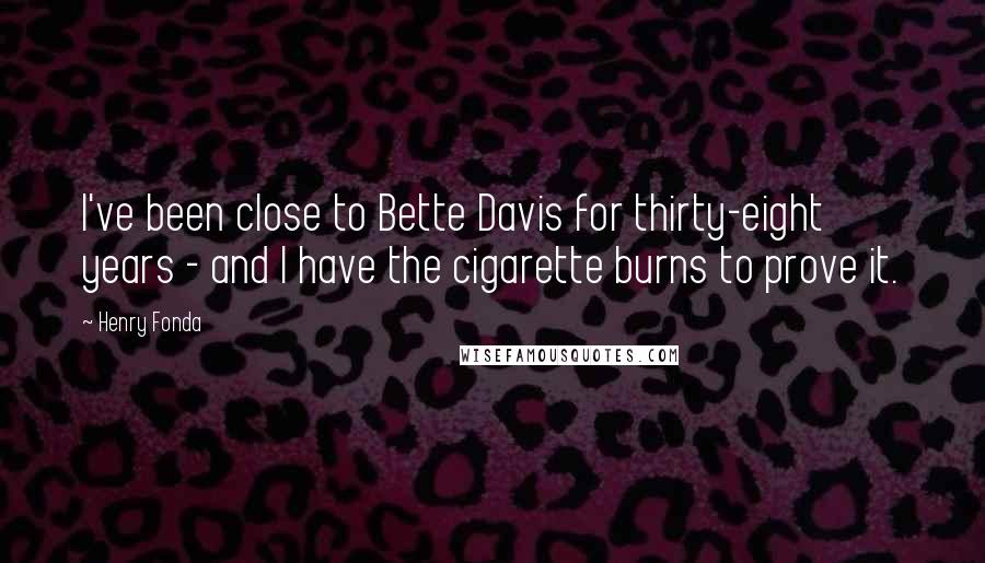 Henry Fonda Quotes: I've been close to Bette Davis for thirty-eight years - and I have the cigarette burns to prove it.