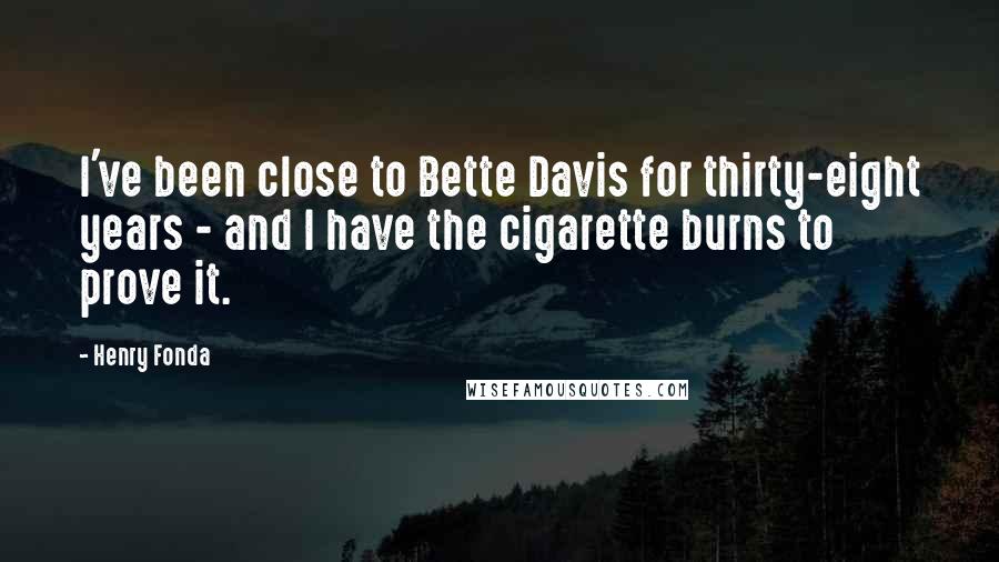 Henry Fonda Quotes: I've been close to Bette Davis for thirty-eight years - and I have the cigarette burns to prove it.