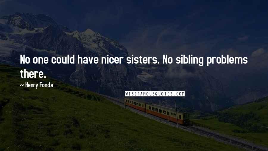 Henry Fonda Quotes: No one could have nicer sisters. No sibling problems there.
