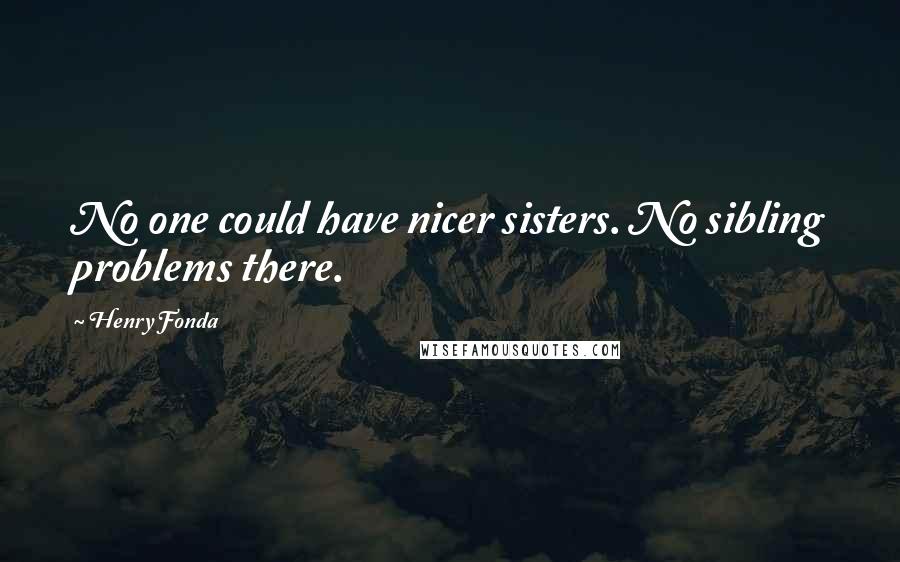 Henry Fonda Quotes: No one could have nicer sisters. No sibling problems there.