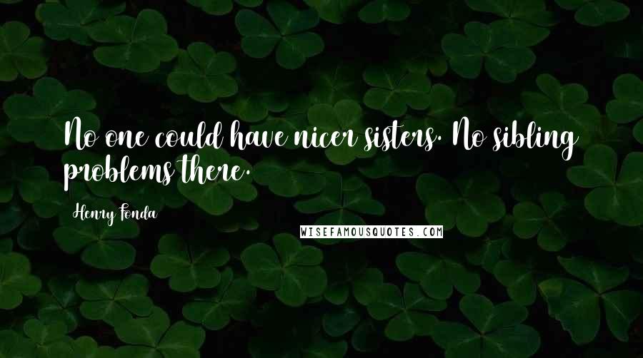 Henry Fonda Quotes: No one could have nicer sisters. No sibling problems there.