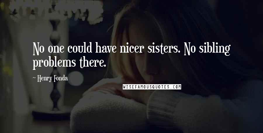 Henry Fonda Quotes: No one could have nicer sisters. No sibling problems there.