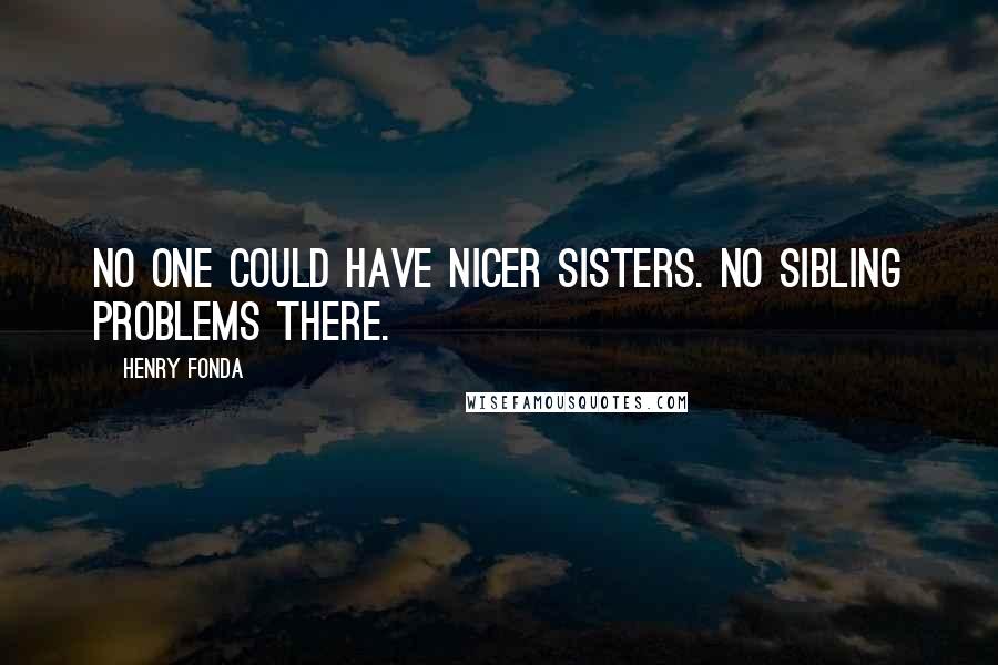 Henry Fonda Quotes: No one could have nicer sisters. No sibling problems there.