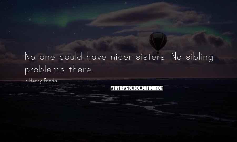 Henry Fonda Quotes: No one could have nicer sisters. No sibling problems there.