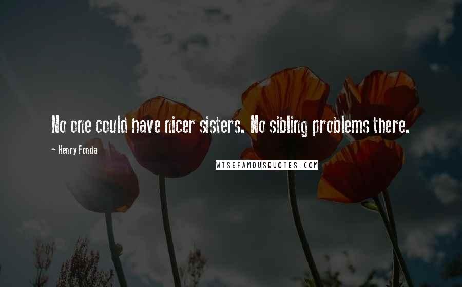 Henry Fonda Quotes: No one could have nicer sisters. No sibling problems there.