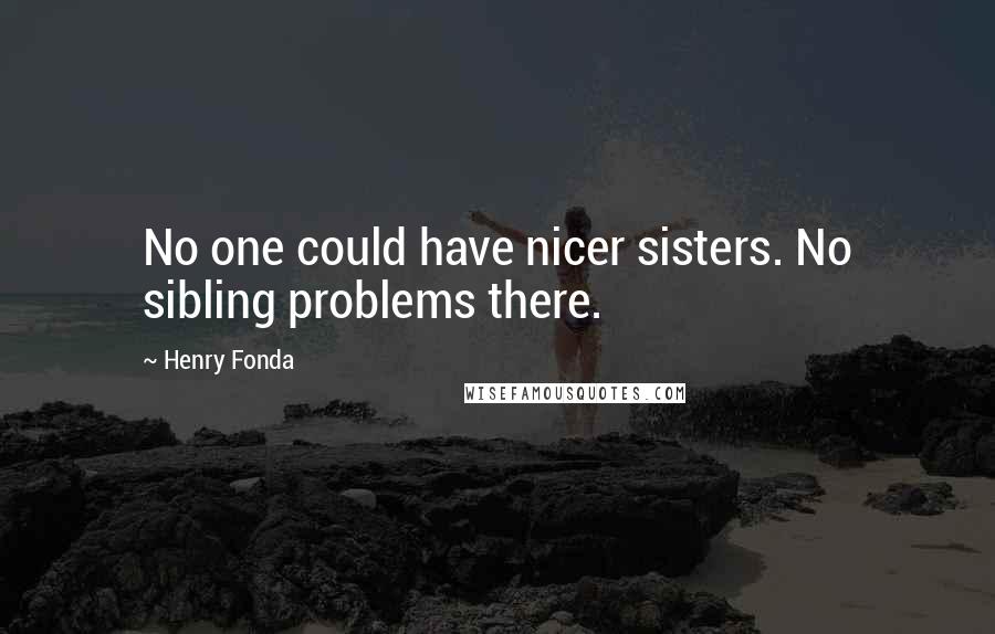 Henry Fonda Quotes: No one could have nicer sisters. No sibling problems there.