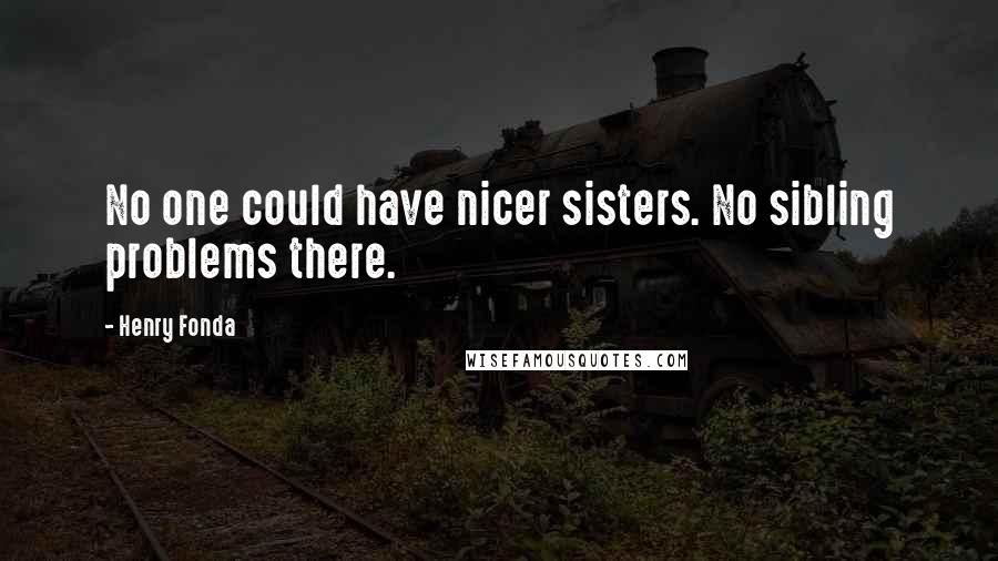 Henry Fonda Quotes: No one could have nicer sisters. No sibling problems there.