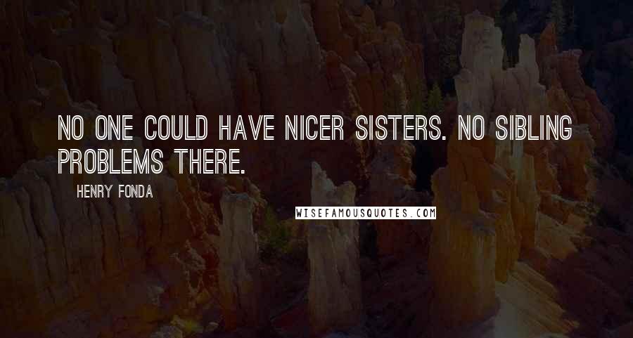 Henry Fonda Quotes: No one could have nicer sisters. No sibling problems there.