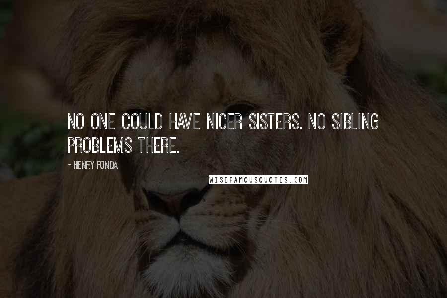Henry Fonda Quotes: No one could have nicer sisters. No sibling problems there.