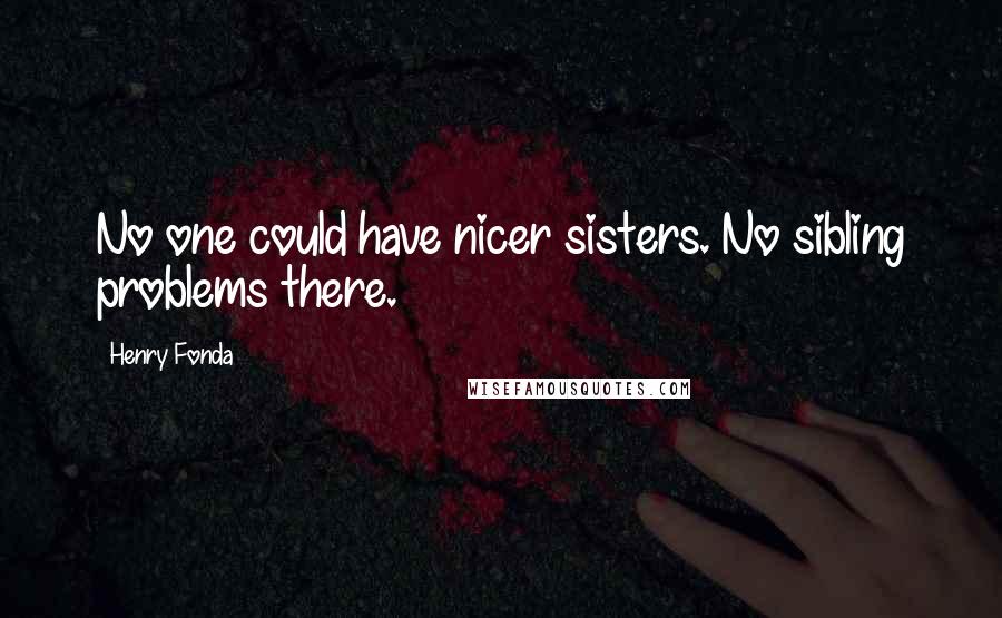Henry Fonda Quotes: No one could have nicer sisters. No sibling problems there.