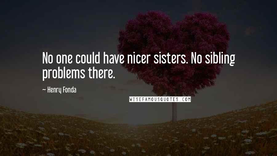 Henry Fonda Quotes: No one could have nicer sisters. No sibling problems there.
