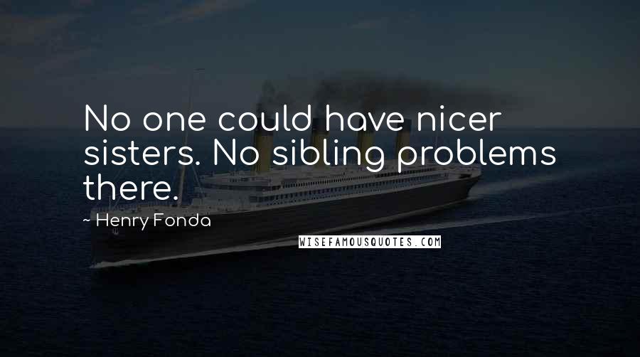 Henry Fonda Quotes: No one could have nicer sisters. No sibling problems there.