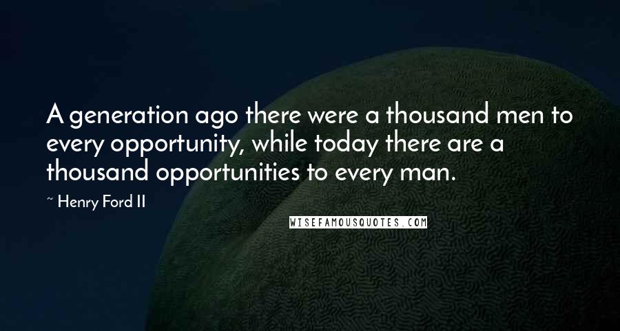 Henry Ford II Quotes: A generation ago there were a thousand men to every opportunity, while today there are a thousand opportunities to every man.