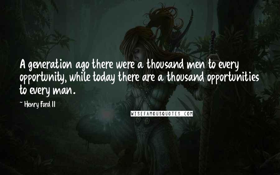 Henry Ford II Quotes: A generation ago there were a thousand men to every opportunity, while today there are a thousand opportunities to every man.