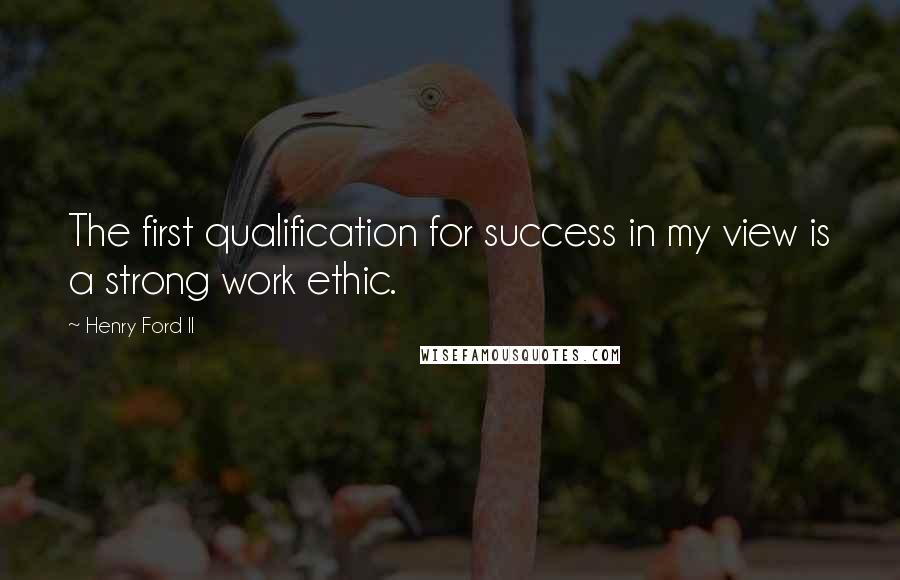 Henry Ford II Quotes: The first qualification for success in my view is a strong work ethic.