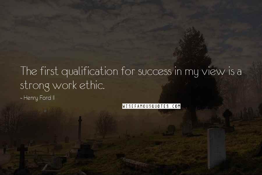 Henry Ford II Quotes: The first qualification for success in my view is a strong work ethic.