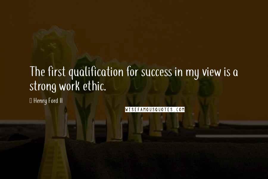 Henry Ford II Quotes: The first qualification for success in my view is a strong work ethic.