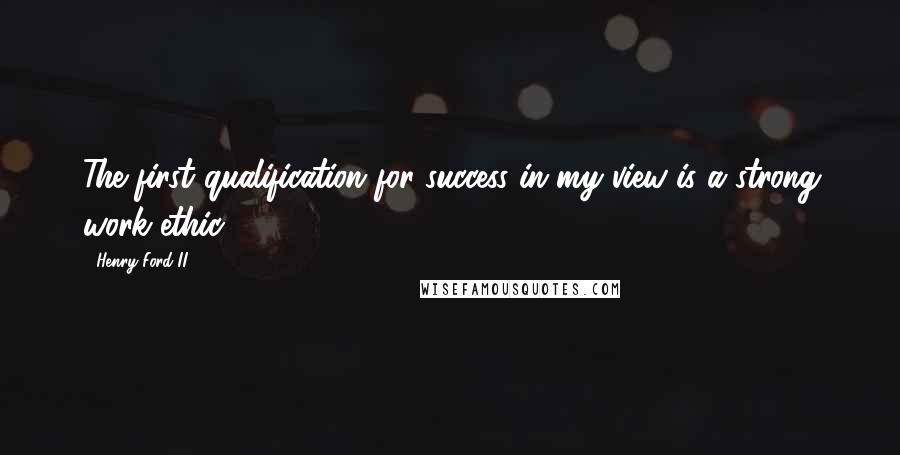 Henry Ford II Quotes: The first qualification for success in my view is a strong work ethic.