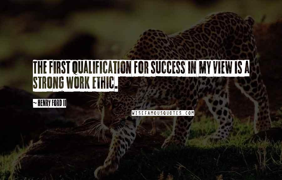 Henry Ford II Quotes: The first qualification for success in my view is a strong work ethic.