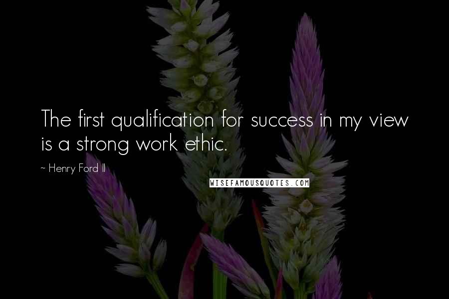 Henry Ford II Quotes: The first qualification for success in my view is a strong work ethic.