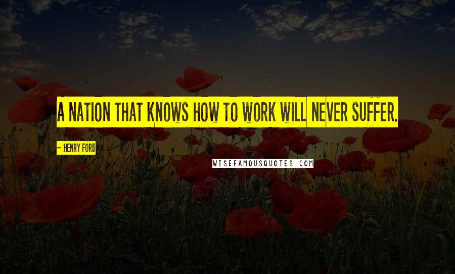 Henry Ford Quotes: A nation that knows how to work will never suffer.