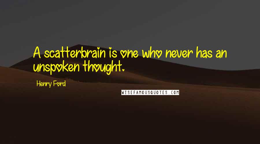 Henry Ford Quotes: A scatterbrain is one who never has an unspoken thought.