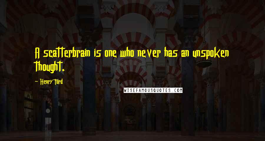 Henry Ford Quotes: A scatterbrain is one who never has an unspoken thought.