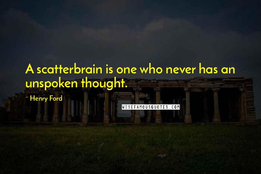 Henry Ford Quotes: A scatterbrain is one who never has an unspoken thought.