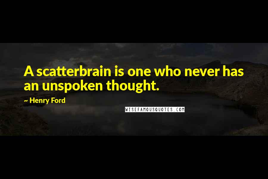 Henry Ford Quotes: A scatterbrain is one who never has an unspoken thought.