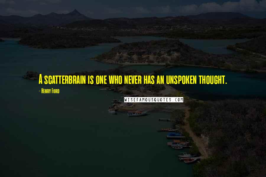 Henry Ford Quotes: A scatterbrain is one who never has an unspoken thought.