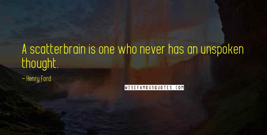 Henry Ford Quotes: A scatterbrain is one who never has an unspoken thought.