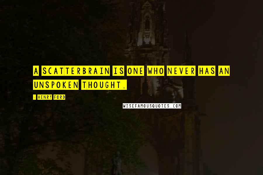 Henry Ford Quotes: A scatterbrain is one who never has an unspoken thought.