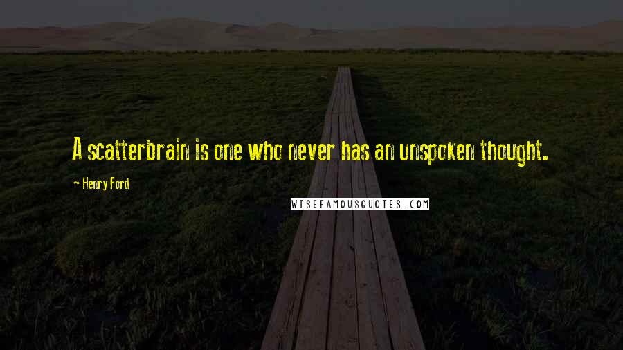 Henry Ford Quotes: A scatterbrain is one who never has an unspoken thought.