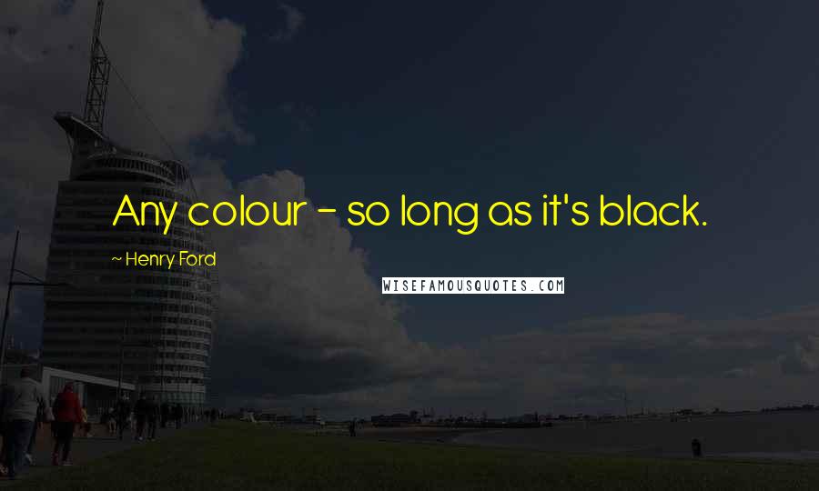 Henry Ford Quotes: Any colour - so long as it's black.