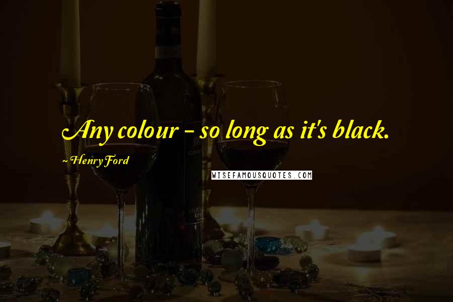 Henry Ford Quotes: Any colour - so long as it's black.