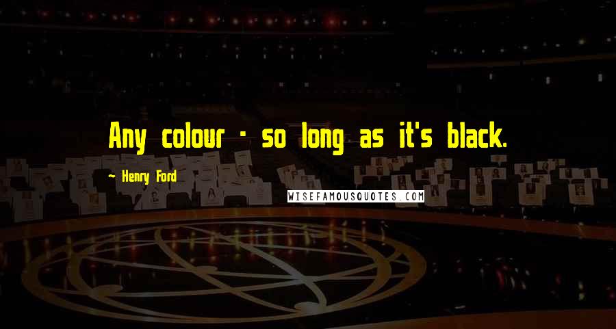 Henry Ford Quotes: Any colour - so long as it's black.