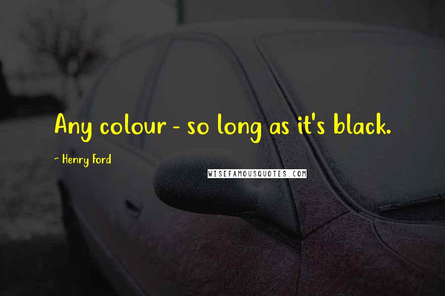 Henry Ford Quotes: Any colour - so long as it's black.
