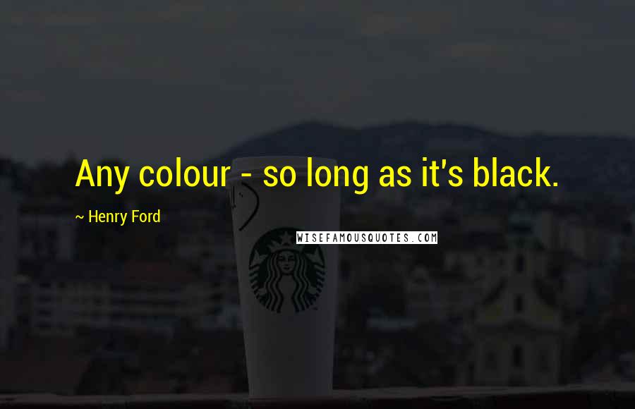 Henry Ford Quotes: Any colour - so long as it's black.