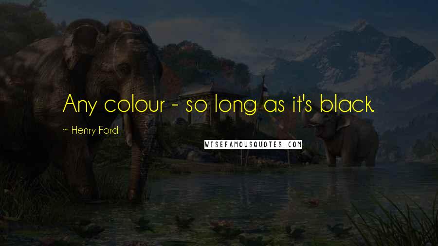 Henry Ford Quotes: Any colour - so long as it's black.