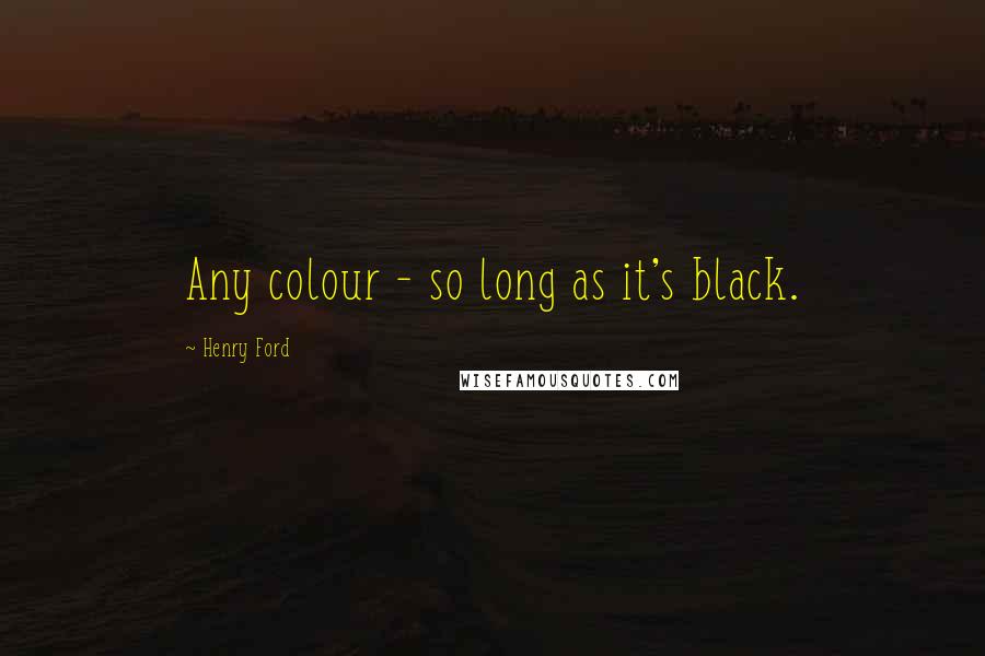 Henry Ford Quotes: Any colour - so long as it's black.