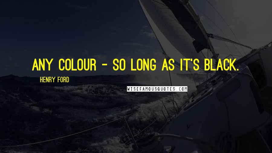 Henry Ford Quotes: Any colour - so long as it's black.