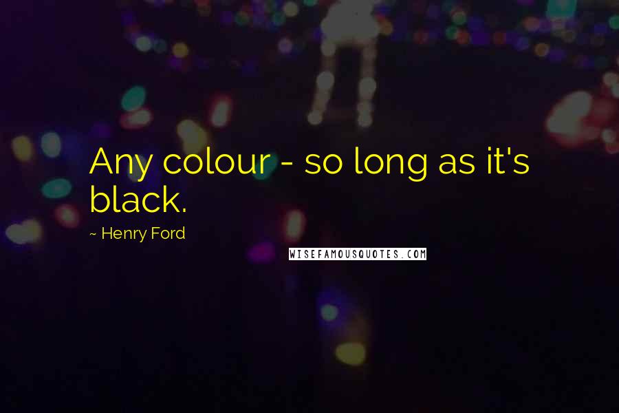 Henry Ford Quotes: Any colour - so long as it's black.