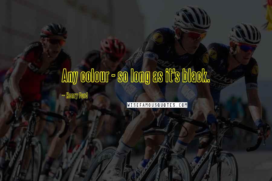 Henry Ford Quotes: Any colour - so long as it's black.