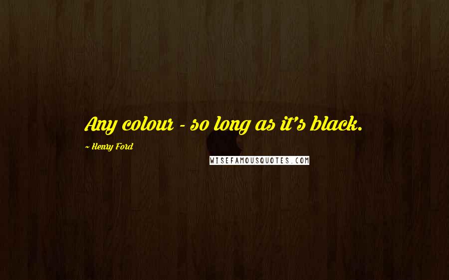 Henry Ford Quotes: Any colour - so long as it's black.