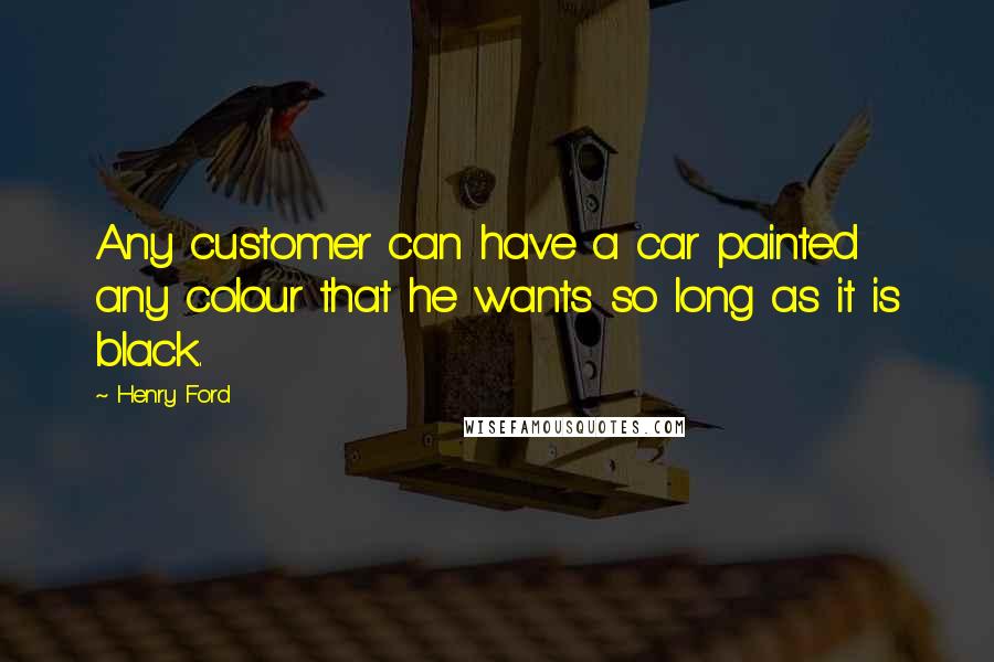 Henry Ford Quotes: Any customer can have a car painted any colour that he wants so long as it is black.