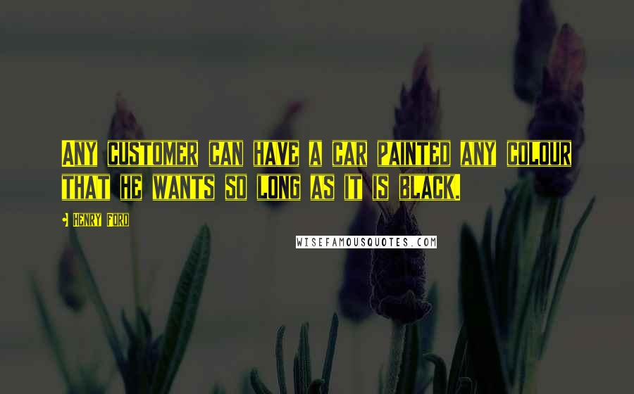 Henry Ford Quotes: Any customer can have a car painted any colour that he wants so long as it is black.