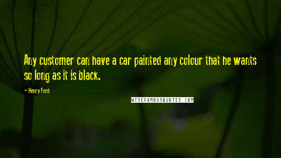 Henry Ford Quotes: Any customer can have a car painted any colour that he wants so long as it is black.