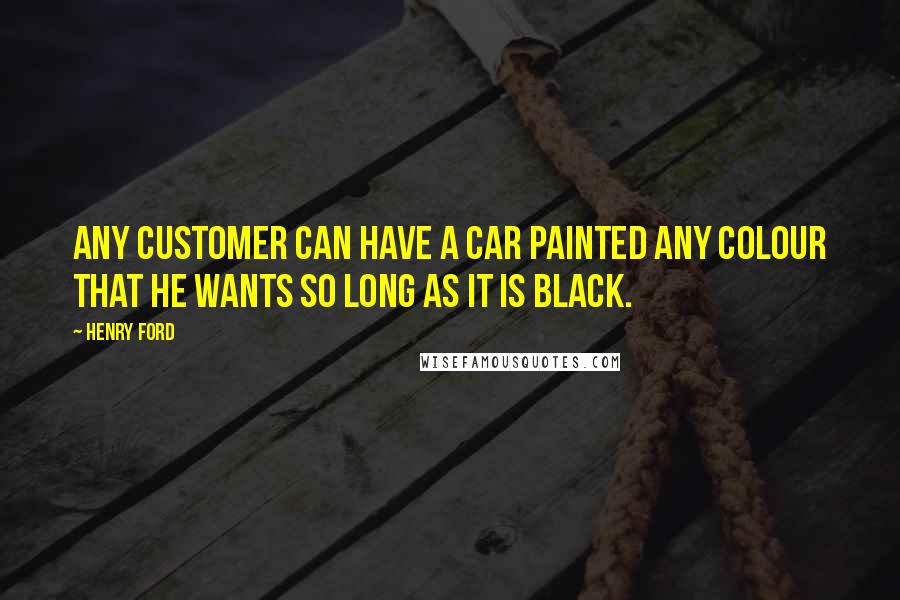 Henry Ford Quotes: Any customer can have a car painted any colour that he wants so long as it is black.