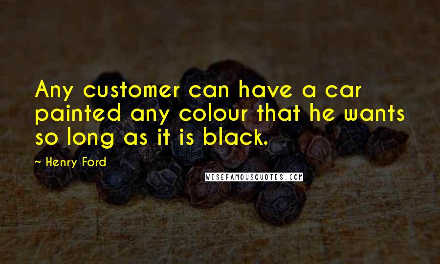 Henry Ford Quotes: Any customer can have a car painted any colour that he wants so long as it is black.