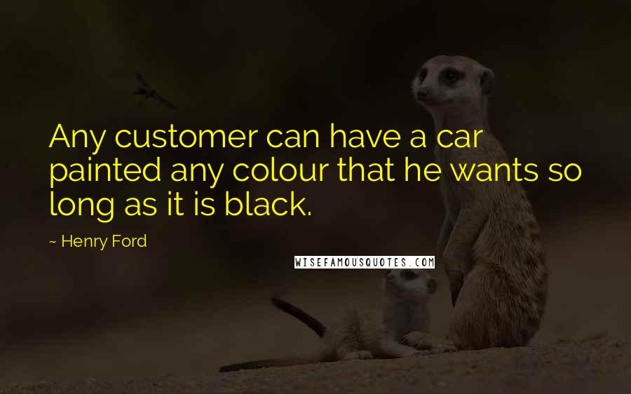 Henry Ford Quotes: Any customer can have a car painted any colour that he wants so long as it is black.